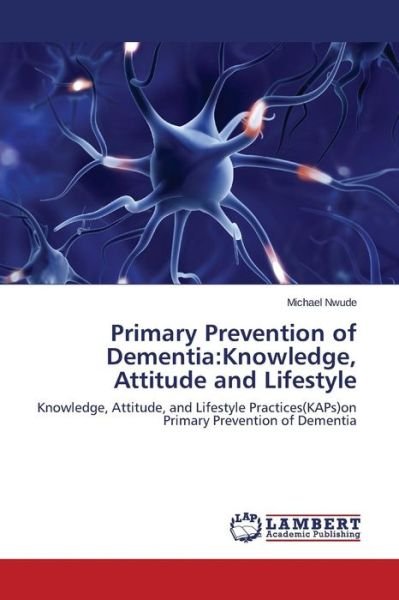 Primary Prevention of Dementia: Knowledge, Attitude and Lifestyle - Nwude Michael - Books - LAP Lambert Academic Publishing - 9783659693335 - April 16, 2015