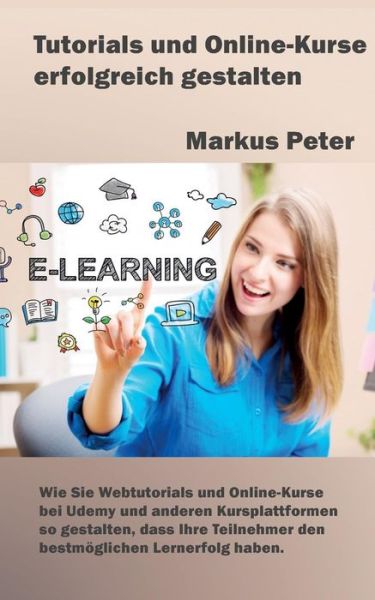 Cover for Markus Peter · Tutorials und Online-Kurse erfolgreich gestalten: Wie Sie Webtutorials und Online-Kurse bei Udemy und anderen Kursplattformen so gestalten, dass Ihre Teilnehmer den bestmoeglichen Lernerfolg haben (Paperback Book) (2019)