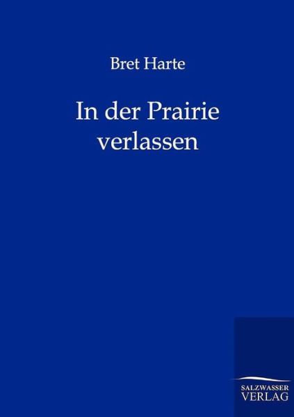 In der Prairie verlassen - Bret Harte - Books - Salzwasser-Verlag Gmbh - 9783846000335 - September 12, 2011