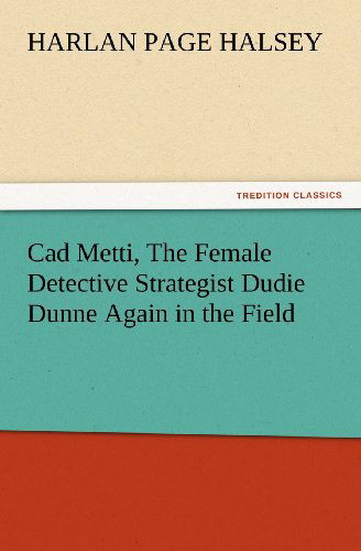 Cover for Harlan Page Halsey · Cad Metti, the Female Detective Strategist Dudie Dunne Again in the Field (Tredition Classics) (Paperback Book) (2012)