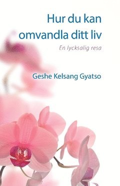 Hur du kan omvandla ditt liv : en lycksalig resa - Geshe Kelsang Gyatso - Books - Tharpa Förlag - 9789198398335 - January 9, 2019