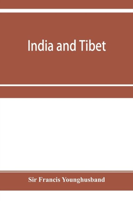 Cover for Sir Francis Younghusband · India and Tibet; a history of the relations which have subsisted between the two countries from the time of Warren Hastings to 1910; with a particular account of the mission to Lhasa of 1904 (Pocketbok) (2019)
