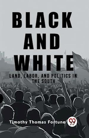 Black and WhiteLand, Labor, and Politics in the South (Edition2023) - Timothy Thomas Fortune - Books - Double 9 Books LLP - 9789362203335 - February 25, 2024