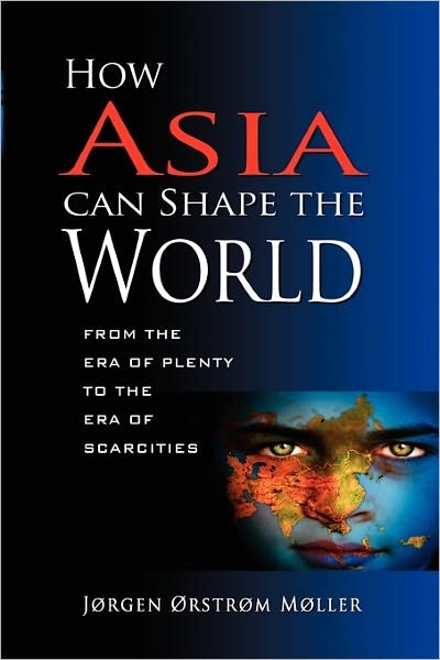 How Asia Can Shape the World: From the Era of Plenty to the Era of Scarcities - Jorgen Orstrom Moller - Books - ISEAS - 9789814311335 - March 30, 2011
