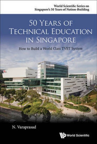Cover for Varaprasad, Natarajan (Singapore Education Consulting Group, S'pore) · 50 Years Of Technical Education In Singapore: How To Build A World Class Tvet System - World Scientific Series on Singapore's 50 Years of Nation-Building (Paperback Bog) (2016)