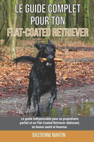 Cover for Bastienne Martin · Le guide complet pour ton Flat-Coated Retriever: Le guide indispensable pour un proprietaire parfait et un Flat-Coated Retriever obeissant, en bonne sante et heureux. (Paperback Book) (2021)