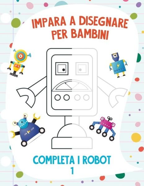 Impara a Disegnare per Bambini - Completa i Robot 1 - Nick Snels - Böcker - Independently Published - 9798708414335 - 12 februari 2021
