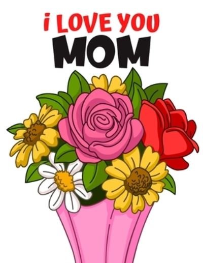 Cover for Colorful World · I Love You Mom: Coloring Book for Adults / Mother's Day Adult Coloring Book / The Gift for Mom / Beautiful Flowers for Coloring (Paperback Book) (2021)