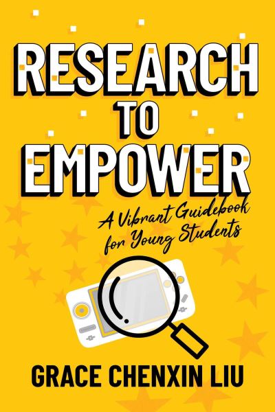 Cover for Grace Chenxin Liu · Research to Empower: A Vibrant Guidebook for Young Students (Paperback Book) (2024)