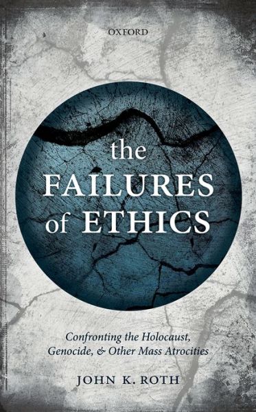 Cover for Roth, John K. (Edward J. Sexton Professor Emeritus of Philosophy, Claremont McKenna College) · The Failures of Ethics: Confronting the Holocaust, Genocide, and Other Mass Atrocities (Hardcover Book) (2015)