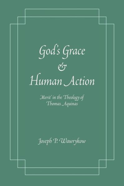 Cover for Joseph P. Wawrykow · God's Grace and Human Action: 'Merit' in the Theology of Thomas Aquinas (Paperback Book) (2016)