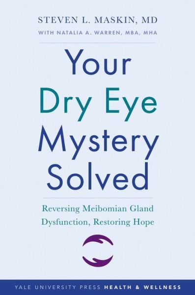 Cover for Maskin, Steven L., M.D. · Your Dry Eye Mystery Solved: Reversing Meibomian Gland Dysfunction, Restoring Hope - Yale University Press Health &amp; Wellness (Paperback Book) (2022)