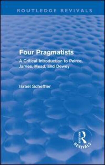 Cover for Israel Scheffler · Four Pragmatists: A Critical Introduction to Peirce, James, Mead and Dewey - Routledge Revivals (Gebundenes Buch) (2011)