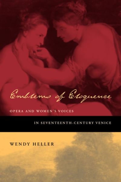 Cover for Wendy Heller · Emblems of Eloquence: Opera and Women’s Voices in Seventeenth-Century Venice (Hardcover Book) (2004)