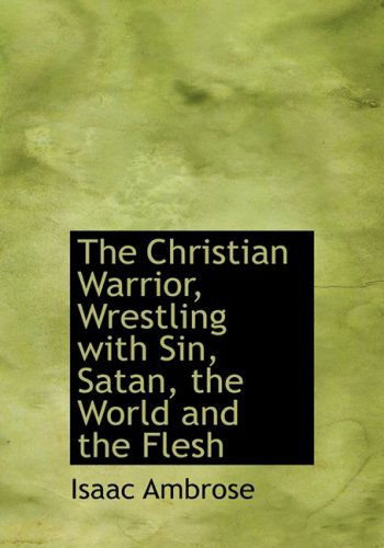 The Christian Warrior, Wrestling with Sin, Satan, the World and the Flesh - Isaac Ambrose - Książki - BiblioLife - 9780554521336 - 21 sierpnia 2008