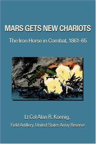 Mars Gets New Chariots: the Iron Horse in Combat, 1861-65 - Lt Col Alan Koenig - Livros - iUniverse, Inc. - 9780595674336 - 16 de novembro de 2006