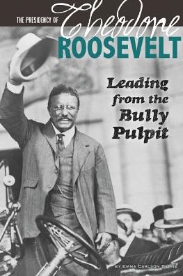 The Presidency of Theodore Roosevelt: Leading from the Bully Pulpit (The Greatest U.s. Presidents) - Emma Carlson Berne - Books - CPB Grades 4-8 - 9780756549336 - July 1, 2014