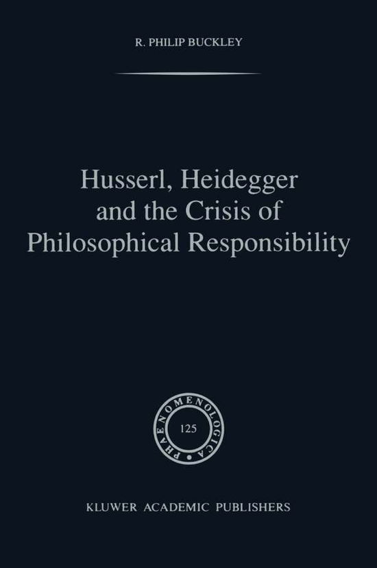 Husserl, Heidegger and the Crisis of Philosophical Responsibility (Phaenomenologica) - R.p. Buckley - Książki - Springer - 9780792316336 - 30 czerwca 1992