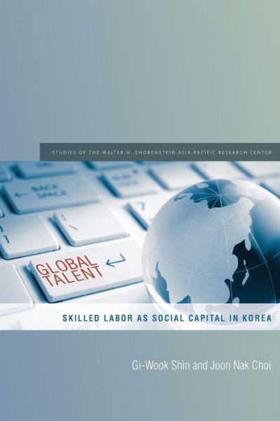 Global Talent: Skilled Labor as Social Capital in Korea - Studies of the Walter H. Shorenstein Asia-Pacific Research Center - Gi-Wook Shin - Books - Stanford University Press - 9780804794336 - March 18, 2015