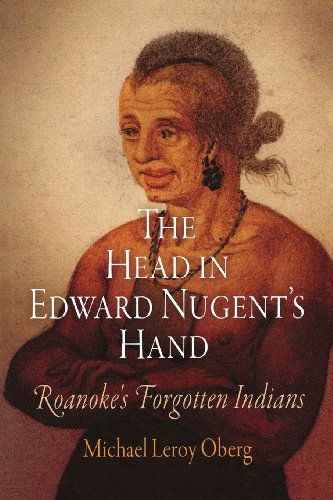 The Head in Edward Nugent's Hand: Roanoke's Forgotten Indians - Early American Studies - Michael Leroy Oberg - Books - University of Pennsylvania Press - 9780812221336 - August 26, 2010