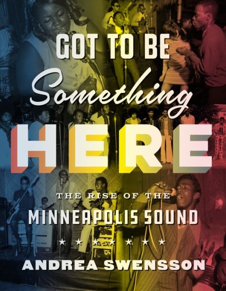 Cover for Andrea Swensson · Got to Be Something Here: The Rise of the Minneapolis Sound (Hardcover Book) [size M] (2017)