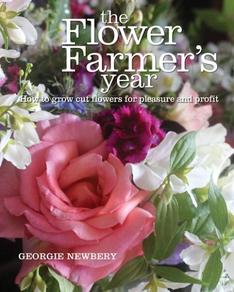 Cover for Georgie Newbery · The Flower Farmer's Year: How to grow cut flowers for pleasure and profit (Hardcover Book) (2014)