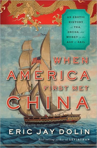 Cover for Eric Jay Dolin · When America First Met China - An Exotic History of Tea, Drugs, and Money in the Age of Sail (Hardcover Book) (2012)