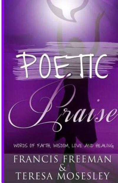 Cover for Francis Freeman · Poetic Praise Words of Faith, Wisdom, Love and Healing (Pocketbok) (2012)