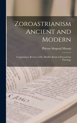 Cover for Phiroze Shapurji Masani · Zoroastrianism Ancient and Modern [microform]; Comprising a Review of Dr. Dhalla's Book of Zoroastrian Theology (Hardcover Book) (2021)