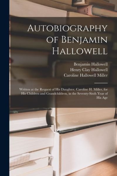 Cover for Benjamin 1799-1877 Hallowell · Autobiography of Benjamin Hallowell: Written at the Request of His Daughter, Caroline H. Miller, for His Children and Grandchildren, in the Seventy-sixth Year of His Age (Pocketbok) (2021)