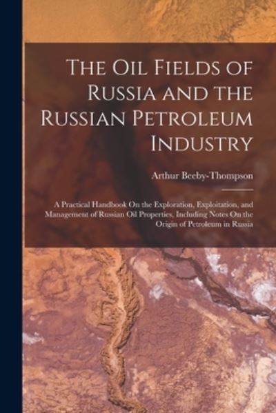 Cover for Arthur Beeby-Thompson · Oil Fields of Russia and the Russian Petroleum Industry (Book) (2022)
