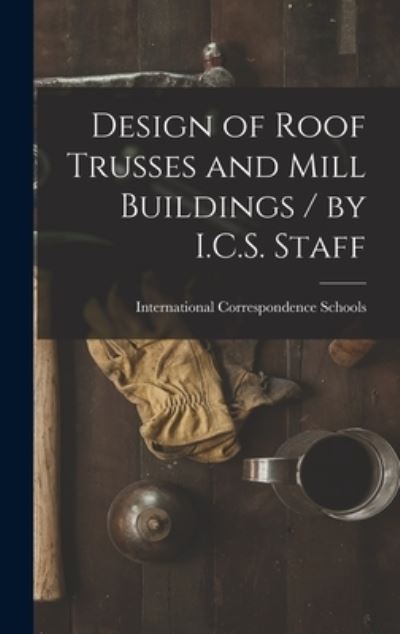 Cover for International Correspondence Schools · Design of Roof Trusses and Mill Buildings / by I. C. S. Staff (Book) (2022)