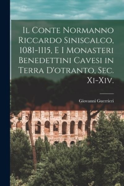 Cover for Giovanni Guerrieri · Conte Normanno Riccardo Siniscalco, 1081-1115, e I Monasteri Benedettini Cavesi in Terra d'otranto, Sec. Xi-Xiv (Book) (2022)