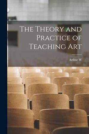 Cover for Arthur W. 1857-1922 Dow · Theory and Practice of Teaching Art (Bog) (2022)