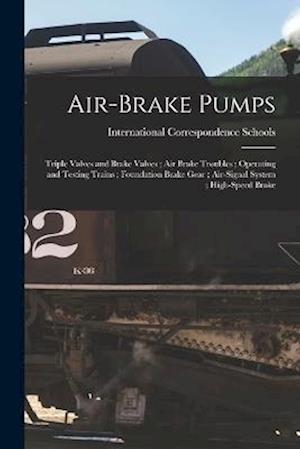 Cover for International Correspondence Schools · Air-Brake Pumps; Triple Valves and Brake Valves; Air Brake Troubles; Operating and Testing Trains; Foundation Brake Gear; Air-Signal System; High-Speed Brake (Book) (2022)