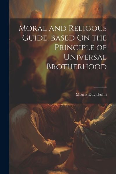 Cover for Moritz Davidsohn · Moral and Religous Guide, Based on the Principle of Universal Brotherhood (Book) (2023)