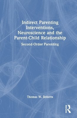 Cover for Thomas W. Roberts · Indirect Parenting Interventions, Neuroscience and the Parent-Child Relationship: Second-Order Parenting (Taschenbuch) (2024)