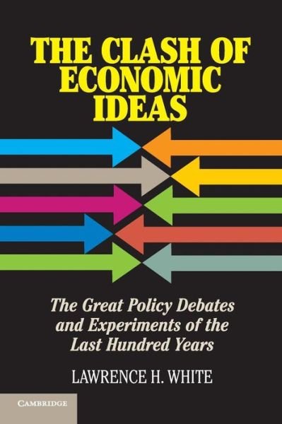 Cover for White, Lawrence H. (George Mason University, Virginia) · The Clash of Economic Ideas: The Great Policy Debates and Experiments of the Last Hundred Years (Taschenbuch) (2012)