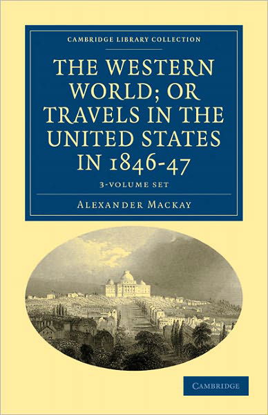 The Western World; or, Travels in the United States in 1846-47 3 Volume Set - Cambridge Library Collection - North American History - Alexander Mackay - Książki - Cambridge University Press - 9781108033336 - 22 września 2011