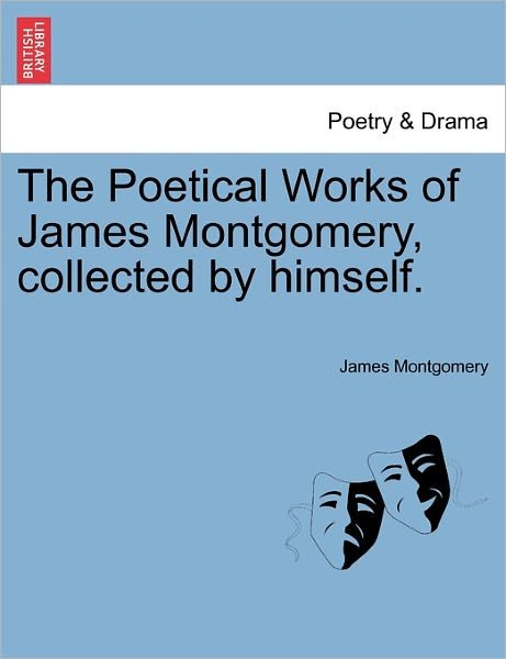 The Poetical Works of James Montgomery, Collected by Himself. - James Montgomery - Kirjat - British Library, Historical Print Editio - 9781241127336 - tiistai 1. helmikuuta 2011
