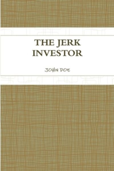 Jerk Investor - John Doe - Books - Lulu Press, Inc. - 9781257898336 - July 7, 2011
