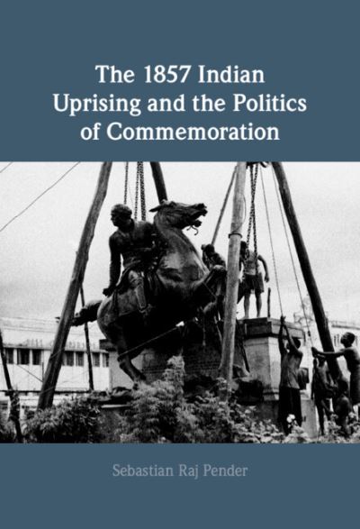 Cover for Pender, Sebastian Raj (University of Oxford) · The 1857 Indian Uprising and the Politics of Commemoration (Hardcover Book) [New edition] (2022)