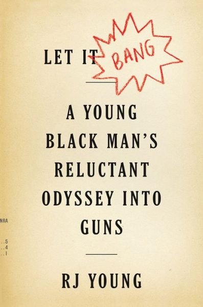 Cover for RJ Young · Let It Bang: A Young Black Man's Reluctant Odyssey Into Guns (Hardcover bog) (2018)