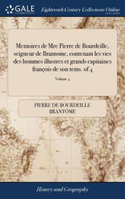 Memoires de Mre Pierre de Bourdeille, Seigneur de Brantome, Contenant Les Vies Des Hommes Illustres Et Grands Capitaines Fran ois de Son Tems. of 4; Volume 4 - Pierre De Bourdeille Brantome - Books - Gale Ecco, Print Editions - 9781385748336 - April 25, 2018