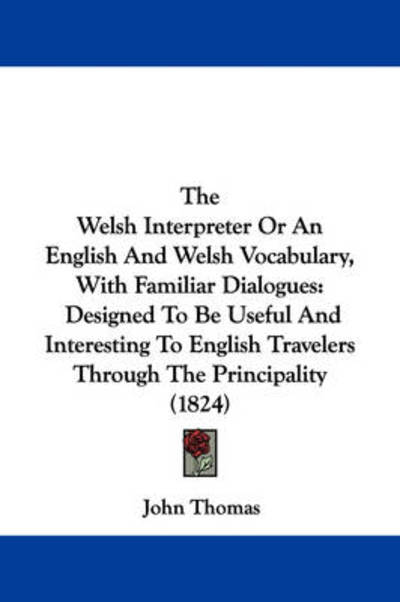 The Welsh Interpreter or an English and Welsh Vocabulary, with Familiar Dialogues: Designed to Be Useful and Interesting to English Travelers Through the - John Thomas - Books - Kessinger Publishing - 9781437346336 - December 10, 2008