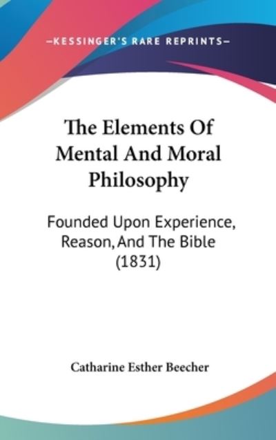 Cover for Catharine Esther Beecher · The Elements of Mental and Moral Philosophy: Founded Upon Experience, Reason, and the Bible (1831) (Hardcover Book) (2008)