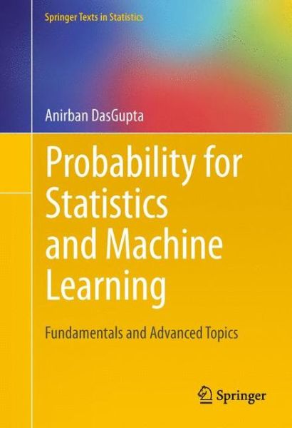 Cover for Anirban DasGupta · Probability for Statistics and Machine Learning: Fundamentals and Advanced Topics - Springer Texts in Statistics (Hardcover Book) [2011 edition] (2011)