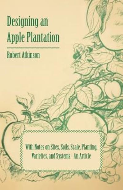 Cover for Robert Atkinson · Designing an Apple Plantation with Notes on Sites, Soils, Scale, Planting, Varieties, and Systems - An Article (Pocketbok) (2011)