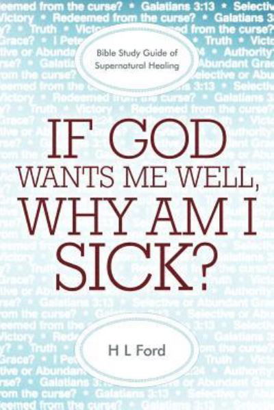 Cover for H L Ford · If God Wants Me Well, Why Am I Sick?: a Bible Study Guide of Supernatural Healing (Pocketbok) (2011)