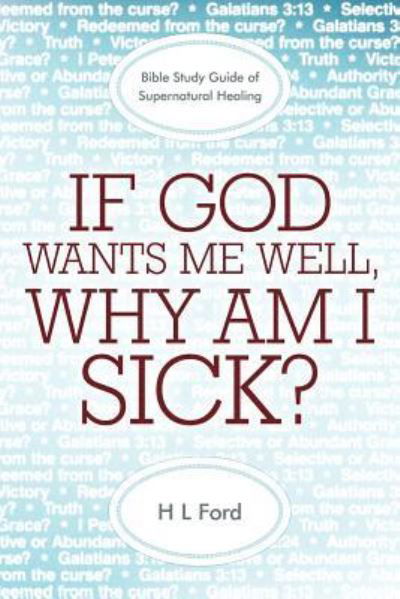 Cover for H L Ford · If God Wants Me Well, Why Am I Sick?: a Bible Study Guide of Supernatural Healing (Paperback Book) (2011)